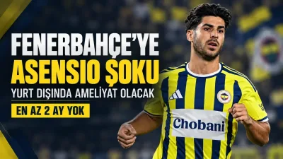 Fenerbahçe’ye Marco Asensio şoku! Yıldız futbolcu en az 2 ay yok